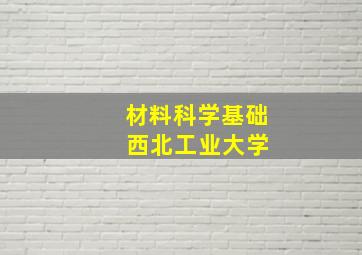 材料科学基础 西北工业大学